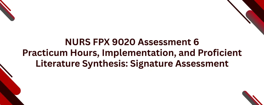 NURS FPX 9020 Assessment 6 Practicum Hours, Implementation, and Proficient Literature Synthesis: Signature Assessment